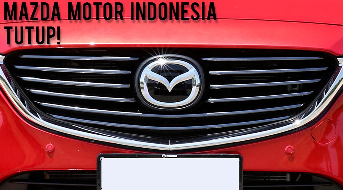 Mazda, mazda-motor-indonesia-tutup: Mazda Motor Indonesia Tutup, Bagaimana Kelanjutannya?