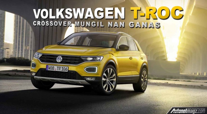 Volkswagen T-Roc, SUV Mungil VW Yang Ganas Volkswagen T-Roc, SUV Mungil VW Yang Ganas