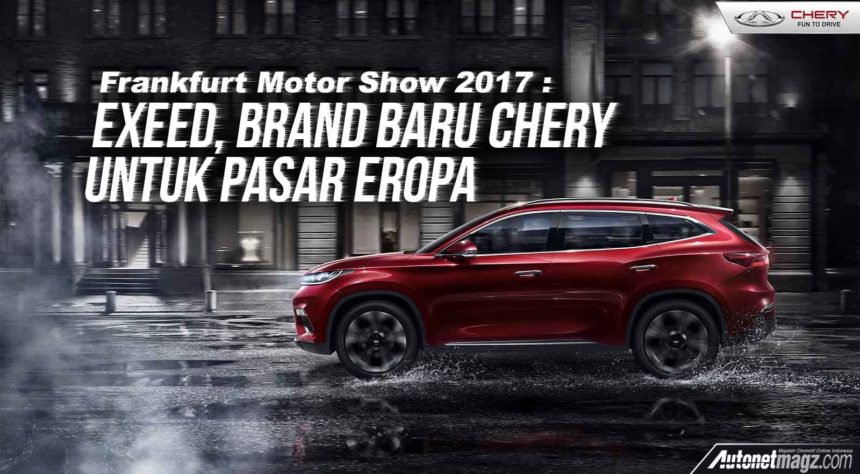 Frankfurt Motor Show 2017 : Exeed, Brand Baru Chery Untuk Pasar Eropa Frankfurt Motor Show 2017 : Exeed, Brand Baru Chery Untuk Pasar Eropa