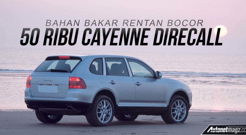 Bahan Bakar Rentan Bocor, Porsche Recall Lebih Dari 50 Ribu Cayenne Bahan Bakar Rentan Bocor, Porsche Recall Lebih Dari 50 Ribu Cayenne
