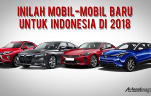 Daftar Mobil Baru 2018 : Makin Seru dan Sengit! Daftar Mobil Baru 2018 : Makin Seru dan Sengit!