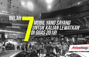 Inilah 7 Mobil Yang Sayang Untuk Kalian Lewatkan Di GIIAS 2018! Inilah 7 Mobil Yang Sayang Untuk Kalian Lewatkan Di GIIAS 2018!
