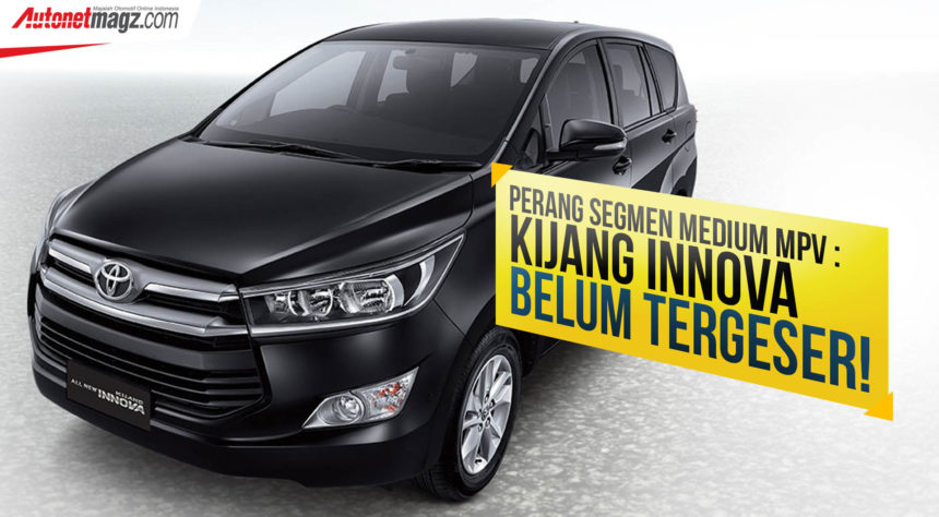 Perang Segmen Medium MPV : Innova Belum Tergeser! Perang Segmen Medium MPV : Innova Belum Tergeser!