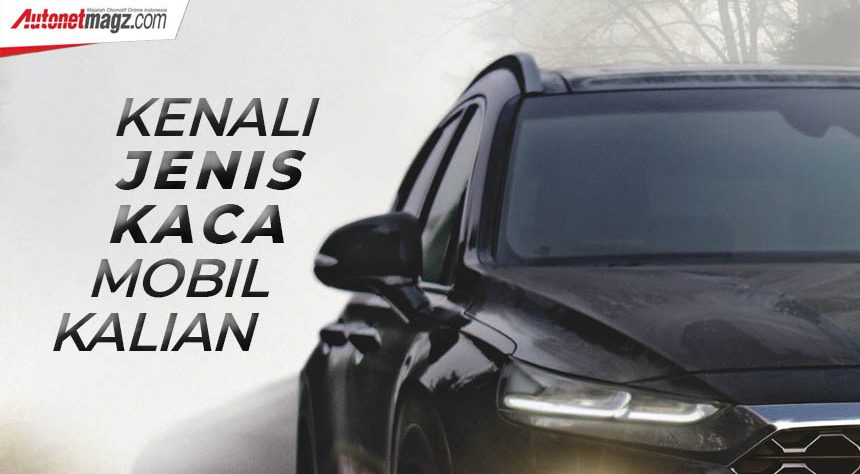 Kenali Kaca Mobilmu : Ternyata Tak Cuma 1 Jenis Lho! Kenali Kaca Mobilmu : Ternyata Tak Cuma 1 Jenis Lho!